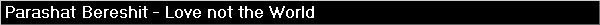 Parashat Bereshit - Love not the World